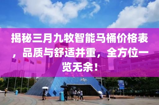 揭秘三月九牧智能馬桶價(jià)格表，品質(zhì)與舒適并重，全方位一覽無余！