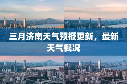 三月濟(jì)南天氣預(yù)報(bào)更新，最新天氣概況