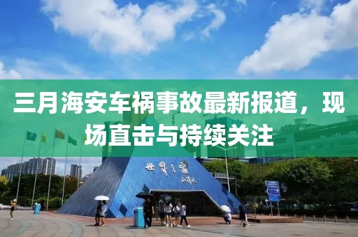 三月海安車禍事故最新報道，現(xiàn)場直擊與持續(xù)關注