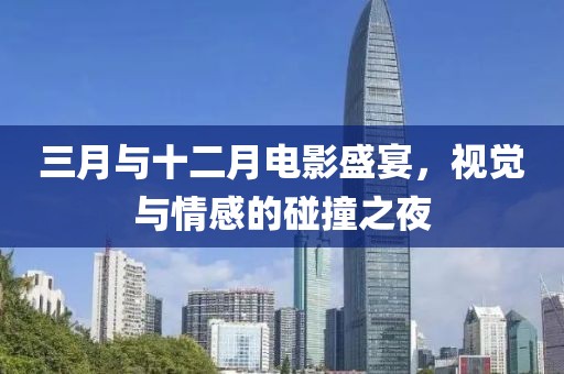 三月與十二月電影盛宴，視覺與情感的碰撞之夜