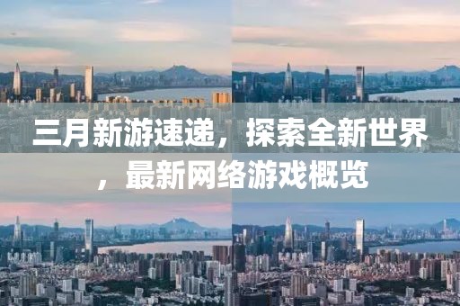 三月新游速遞，探索全新世界，最新網(wǎng)絡游戲概覽
