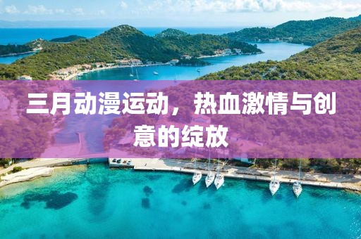 三月動漫運動，熱血激情與創(chuàng)意的綻放