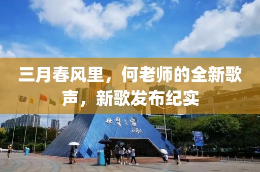 三月春風(fēng)里，何老師的全新歌聲，新歌發(fā)布紀(jì)實(shí)