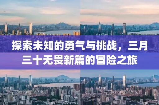探索未知的勇氣與挑戰(zhàn)，三月三十無畏新篇的冒險(xiǎn)之旅