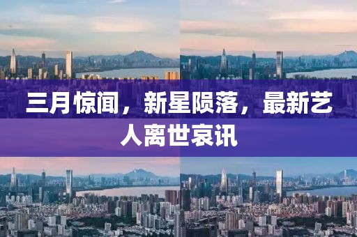 三月驚聞，新星隕落，最新藝人離世哀訊