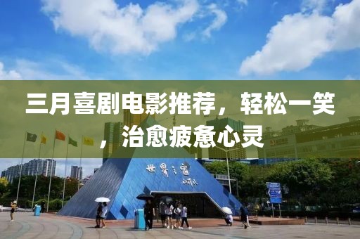 三月喜劇電影推薦，輕松一笑，治愈疲憊心靈