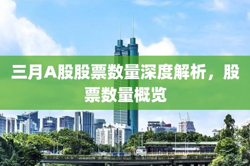 三月A股股票數(shù)量深度解析，股票數(shù)量概覽