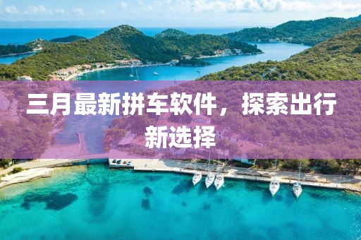 三月最新拼車軟件，探索出行新選擇