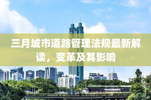 三月城市道路管理法規(guī)最新解讀，變革及其影響
