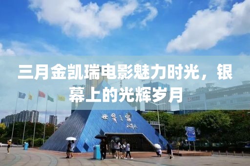 三月金凱瑞電影魅力時(shí)光，銀幕上的光輝歲月