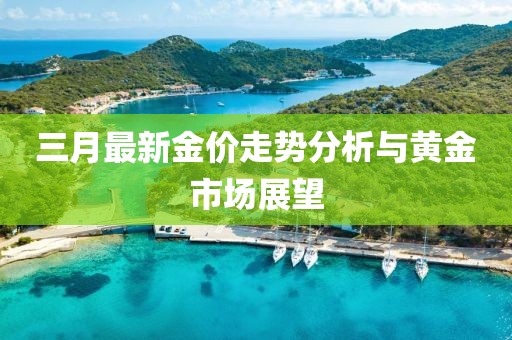 三月最新金價(jià)走勢(shì)分析與黃金市場(chǎng)展望