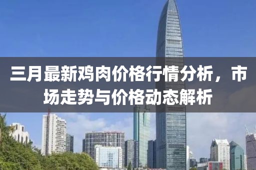三月最新雞肉價(jià)格行情分析，市場(chǎng)走勢(shì)與價(jià)格動(dòng)態(tài)解析