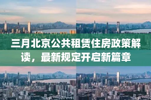三月北京公共租賃住房政策解讀，最新規(guī)定開啟新篇章