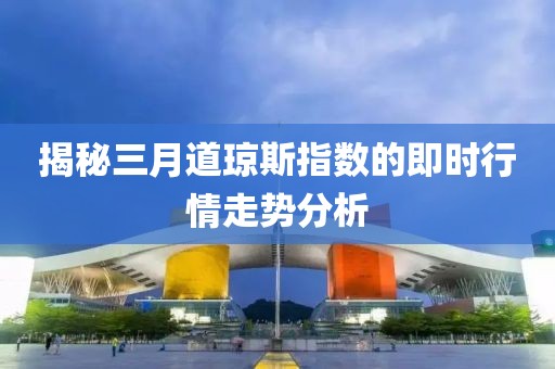 揭秘三月道瓊斯指數(shù)的即時(shí)行情走勢分析