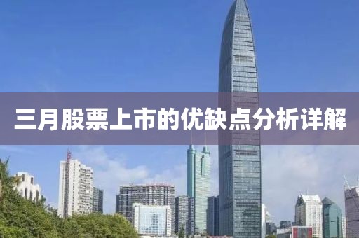 三月股票上市的優(yōu)缺點(diǎn)分析詳解