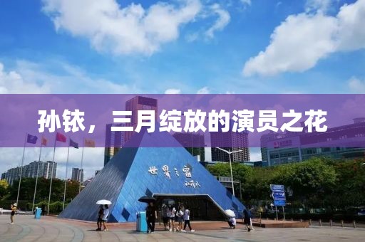 孫銥，三月綻放的演員之花