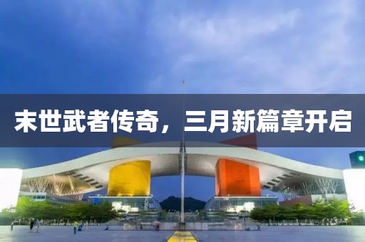 末世武者傳奇，三月新篇章開啟