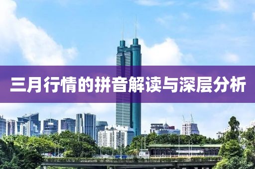 三月行情的拼音解讀與深層分析