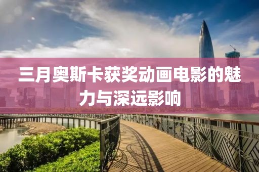 三月奧斯卡獲獎動畫電影的魅力與深遠影響