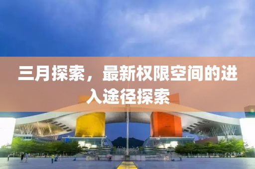 三月探索，最新權限空間的進入途徑探索