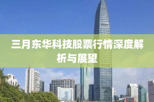 三月東華科技股票行情深度解析與展望