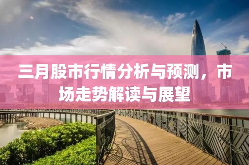 三月股市行情分析與預測，市場走勢解讀與展望