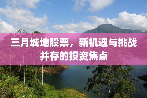 三月城地股票，新機遇與挑戰(zhàn)并存的投資焦點