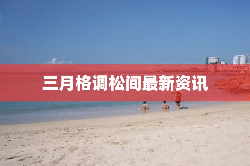 三月格調(diào)松間最新資訊