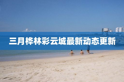 三月樺林彩云城最新動態(tài)更新