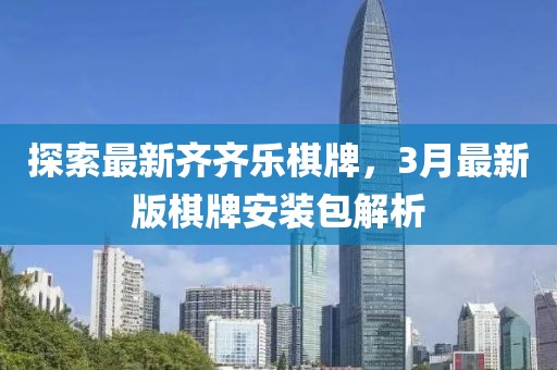探索最新齊齊樂棋牌，3月最新版棋牌安裝包解析
