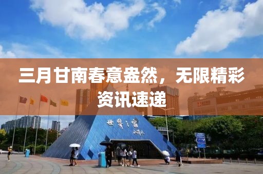 三月甘南春意盎然，無限精彩資訊速遞