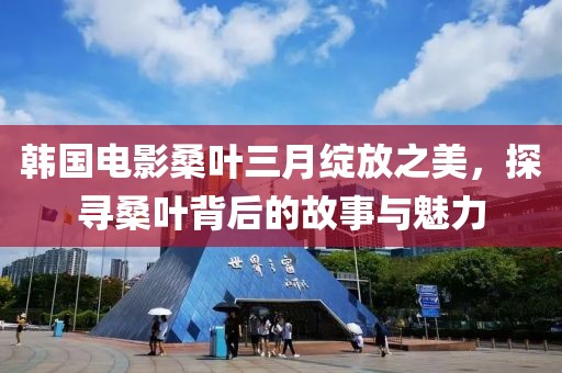 韓國電影桑葉三月綻放之美，探尋桑葉背后的故事與魅力