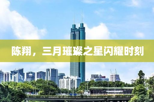 陳翔，三月璀璨之星閃耀時刻
