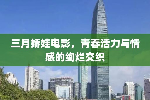 三月嬌娃電影，青春活力與情感的絢爛交織
