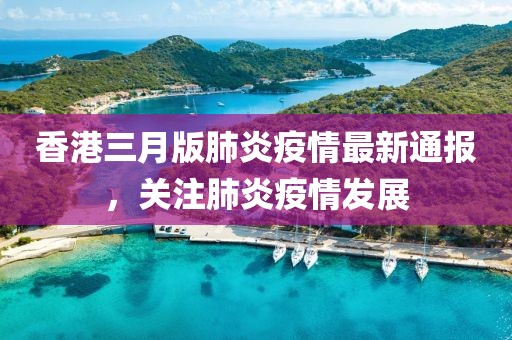 香港三月版肺炎疫情最新通報(bào)，關(guān)注肺炎疫情發(fā)展