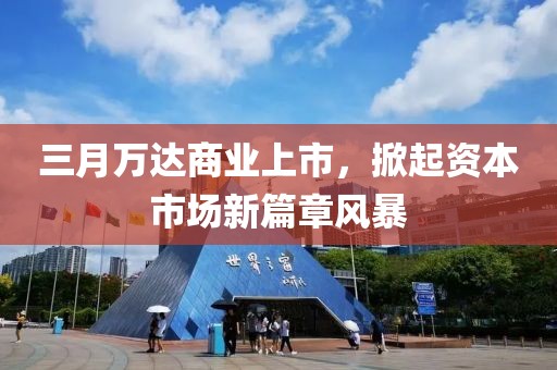 三月萬(wàn)達(dá)商業(yè)上市，掀起資本市場(chǎng)新篇章風(fēng)暴