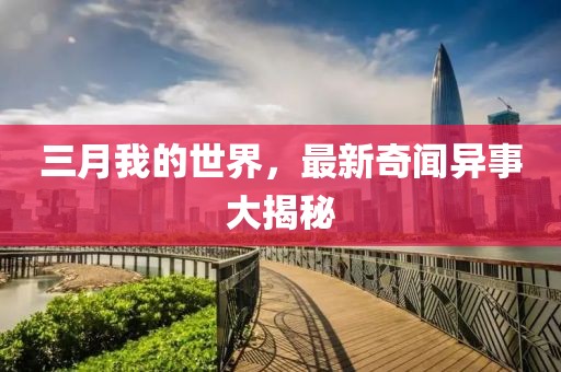 三月我的世界，最新奇聞異事大揭秘