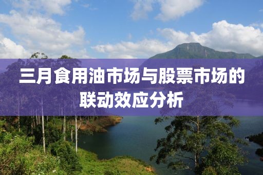 三月食用油市場(chǎng)與股票市場(chǎng)的聯(lián)動(dòng)效應(yīng)分析