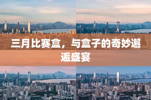 三月比賽盒，與盒子的奇妙邂逅盛宴