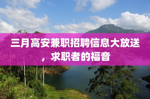 三月高安兼職招聘信息大放送，求職者的福音
