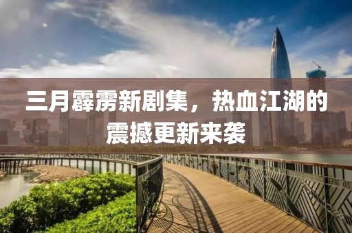三月霹靂新劇集，熱血江湖的震撼更新來襲