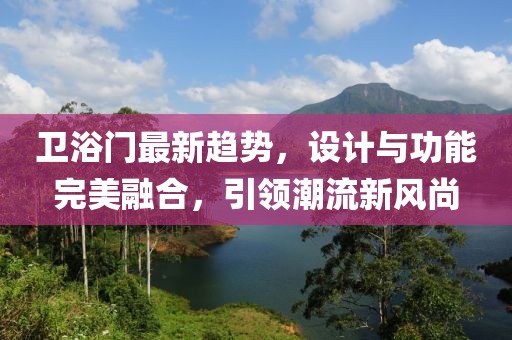 衛(wèi)浴門最新趨勢(shì)，設(shè)計(jì)與功能完美融合，引領(lǐng)潮流新風(fēng)尚