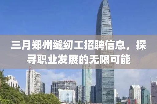 三月鄭州縫紉工招聘信息，探尋職業(yè)發(fā)展的無限可能