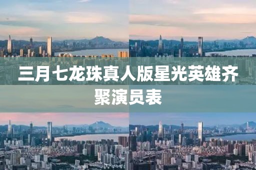 三月七龍珠真人版星光英雄齊聚演員表
