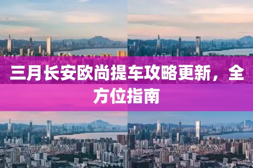 三月長安歐尚提車攻略更新，全方位指南