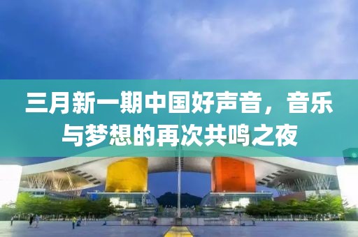 三月新一期中國(guó)好聲音，音樂(lè)與夢(mèng)想的再次共鳴之夜