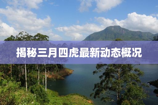 揭秘三月四虎最新動(dòng)態(tài)概況