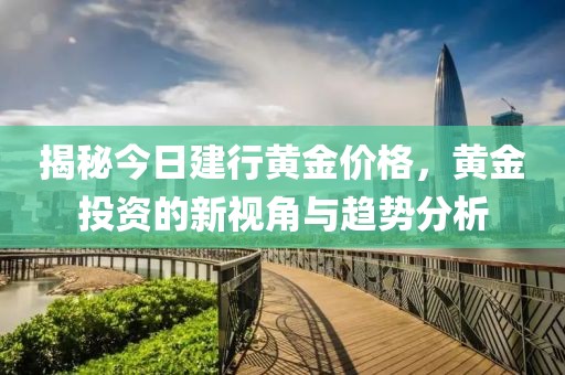 揭秘今日建行黃金價(jià)格，黃金投資的新視角與趨勢(shì)分析