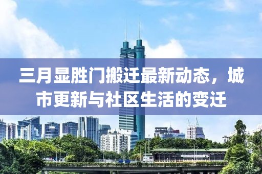 三月顯勝門搬遷最新動(dòng)態(tài)，城市更新與社區(qū)生活的變遷
