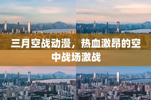 三月空戰(zhàn)動漫，熱血激昂的空中戰(zhàn)場激戰(zhàn)